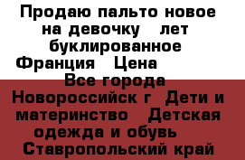 Продаю пальто новое на девочку 7 лет, буклированное, Франция › Цена ­ 2 300 - Все города, Новороссийск г. Дети и материнство » Детская одежда и обувь   . Ставропольский край